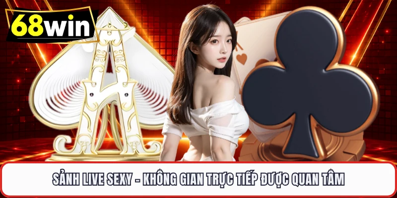 Sảnh Live Sexy - Không Gian Trực Tiếp Được Quan Tâm